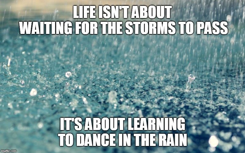 The storms in life teach us more than the calm tranquil times.  | LIFE ISN'T ABOUT WAITING FOR THE STORMS TO PASS; IT'S ABOUT LEARNING TO DANCE IN THE RAIN | image tagged in rain,storms,life,dance,memes | made w/ Imgflip meme maker