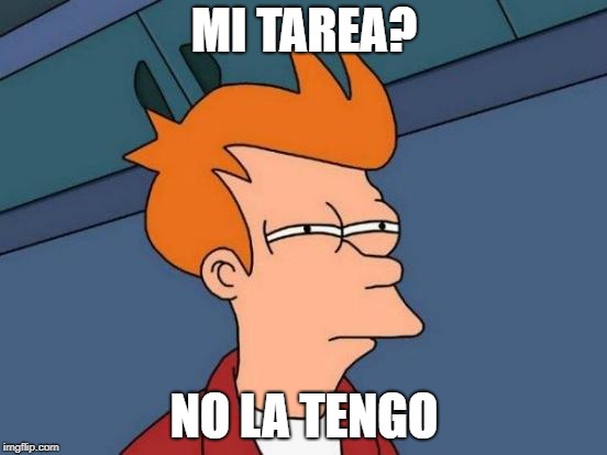 Futurama Fry | MI TAREA? NO LA TENGO | image tagged in memes,futurama fry | made w/ Imgflip meme maker