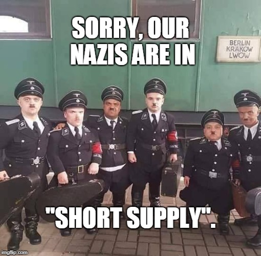 Short Nazis 1 | SORRY, OUR NAZIS ARE IN; "SHORT SUPPLY". | image tagged in funny,nazis,midgets,conservatives,politics | made w/ Imgflip meme maker