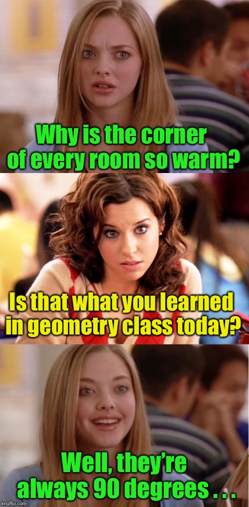 Blonde Pun | Why is the corner of every room so warm? Is that what you learned in geometry class today? Well, they’re always 90 degrees . . . | image tagged in blonde pun | made w/ Imgflip meme maker