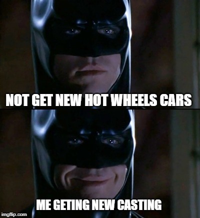 Hot Wheels collector struggle | NOT GET NEW HOT WHEELS CARS; ME GETING NEW CASTING | image tagged in memes,batman smiles | made w/ Imgflip meme maker