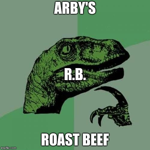 99.9% sure this is the governments fault | ARBY'S; R.B. ROAST BEEF | image tagged in memes,philosoraptor,arby's,dinosaur,funny,mindblown | made w/ Imgflip meme maker