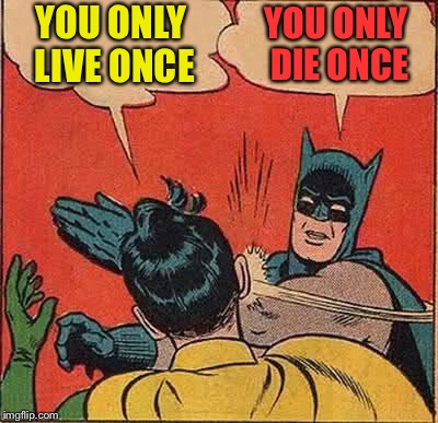 Batman Slapping Robin Meme | YOU ONLY LIVE ONCE YOU ONLY DIE ONCE | image tagged in memes,batman slapping robin | made w/ Imgflip meme maker