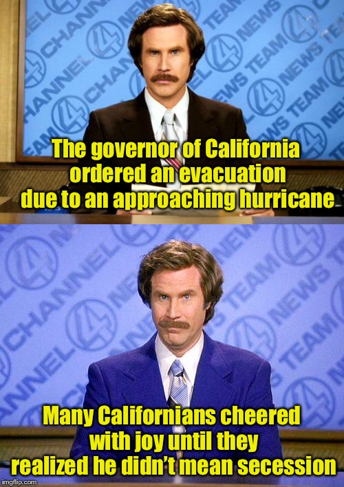 Fake News? | The governor of California ordered an evacuation due to an approaching hurricane; Many Californians cheered with joy until they realized he didn’t mean secession | image tagged in memes,california,secession,fake news | made w/ Imgflip meme maker