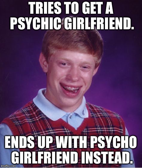 Psychic or psycho | TRIES TO GET A PSYCHIC GIRLFRIEND. ENDS UP WITH PSYCHO GIRLFRIEND INSTEAD. | image tagged in memes,bad luck brian,psycho,psychic,girlfriend,crazy | made w/ Imgflip meme maker