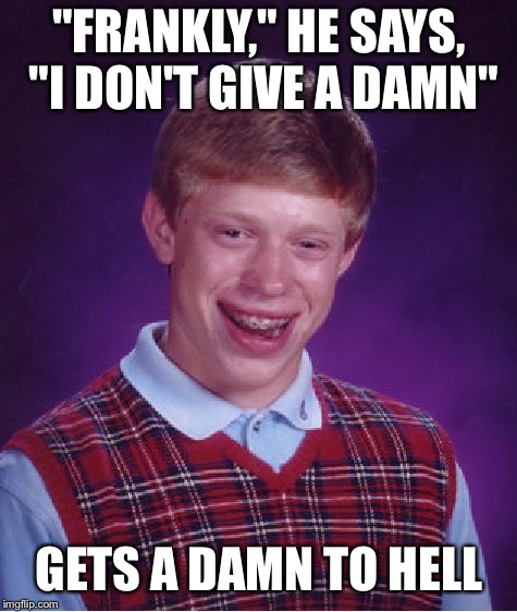 Bad Luck Brian Meme | "FRANKLY," HE SAYS, "I DON'T GIVE A DAMN"; GETS A DAMN TO HELL | image tagged in memes,bad luck brian | made w/ Imgflip meme maker