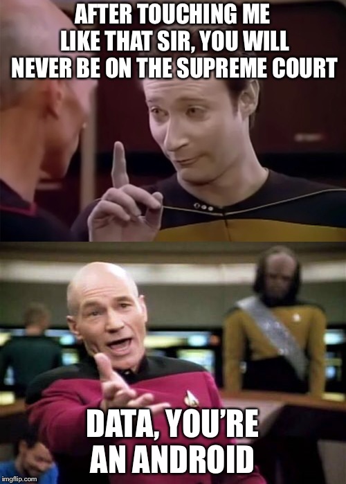 When Data and the captain dance | AFTER TOUCHING ME LIKE THAT SIR, YOU WILL NEVER BE ON THE SUPREME COURT; DATA, YOU’RE AN ANDROID | image tagged in picard wtf,star trek data,brett kavanaugh,memes | made w/ Imgflip meme maker