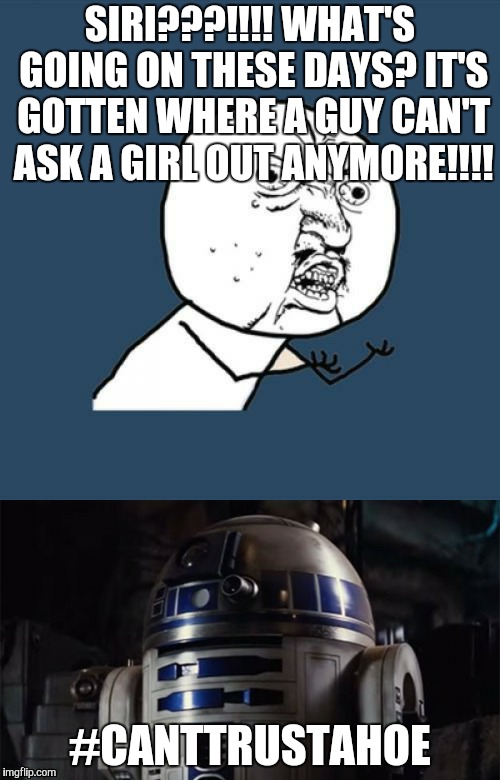 Siri  | SIRI???!!!! WHAT'S GOING ON THESE DAYS? IT'S GOTTEN WHERE A GUY CAN'T ASK A GIRL OUT ANYMORE!!!! #CANTTRUSTAHOE | image tagged in siri | made w/ Imgflip meme maker