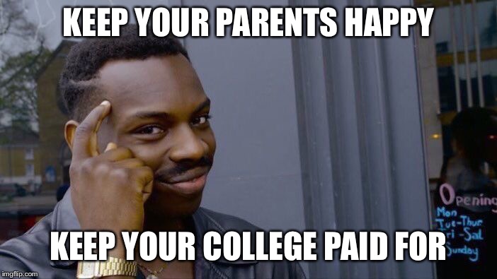 Roll Safe Think About It | KEEP YOUR PARENTS HAPPY; KEEP YOUR COLLEGE PAID FOR | image tagged in memes,roll safe think about it | made w/ Imgflip meme maker