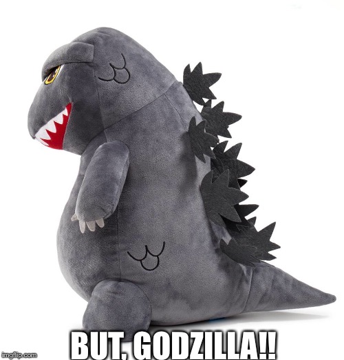 But, Godzilla!!!! | BUT, GODZILLA!! | image tagged in godzilla | made w/ Imgflip meme maker