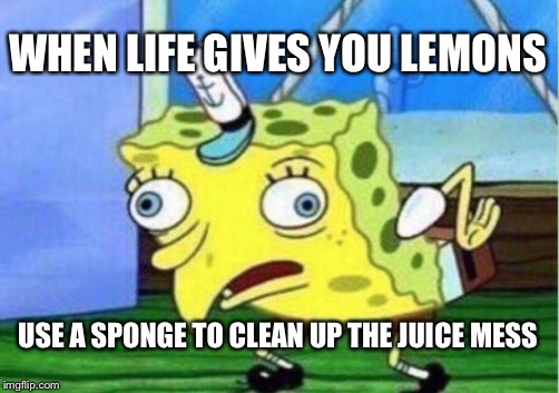 Mocking Spongebob | WHEN LIFE GIVES YOU LEMONS; USE A SPONGE TO CLEAN UP THE JUICE MESS | image tagged in memes,mocking spongebob | made w/ Imgflip meme maker