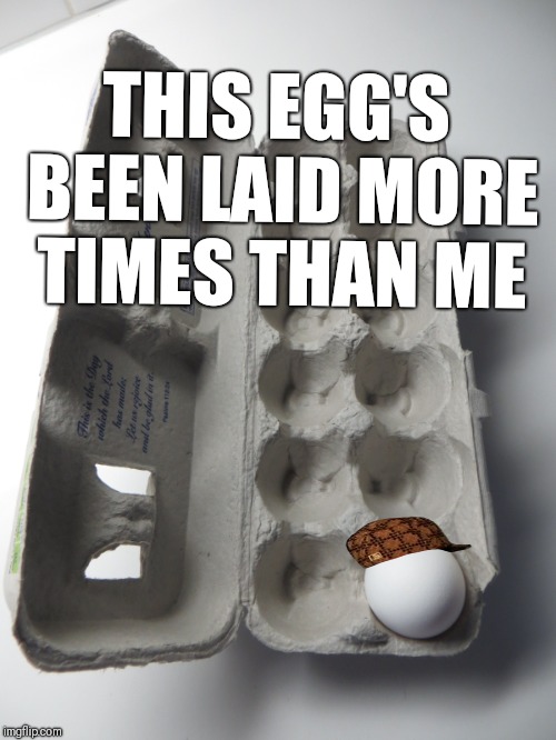GRSO eggs | THIS EGG'S BEEN LAID MORE TIMES THAN ME | image tagged in grso eggs,scumbag,memes | made w/ Imgflip meme maker