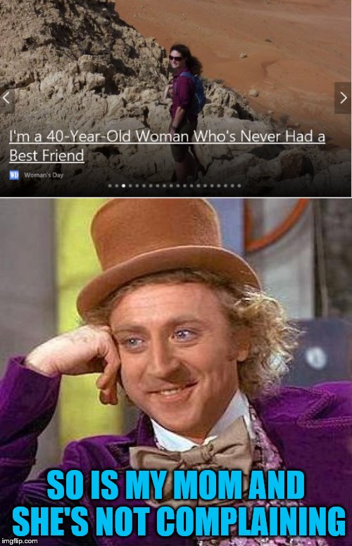 This was an advertisement for an article about this lady. I just....was it a slow news day or something? | SO IS MY MOM AND SHE'S NOT COMPLAINING | image tagged in no friends,forever alone,lonely | made w/ Imgflip meme maker