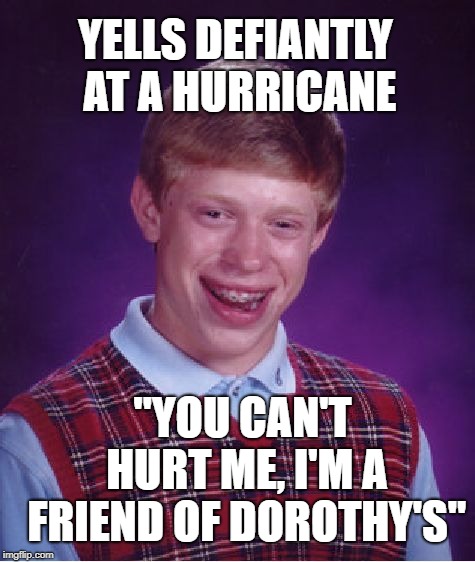 You go, girlfriend! | YELLS DEFIANTLY AT A HURRICANE; "YOU CAN'T HURT ME, I'M A FRIEND OF DOROTHY'S" | image tagged in memes,bad luck brian,hurricane florence | made w/ Imgflip meme maker