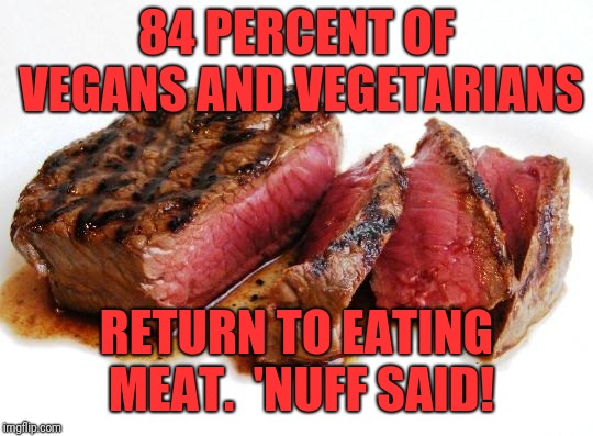 Rare Steak | 84 PERCENT OF VEGANS AND VEGETARIANS; RETURN TO EATING MEAT.  'NUFF SAID! | image tagged in rare steak | made w/ Imgflip meme maker