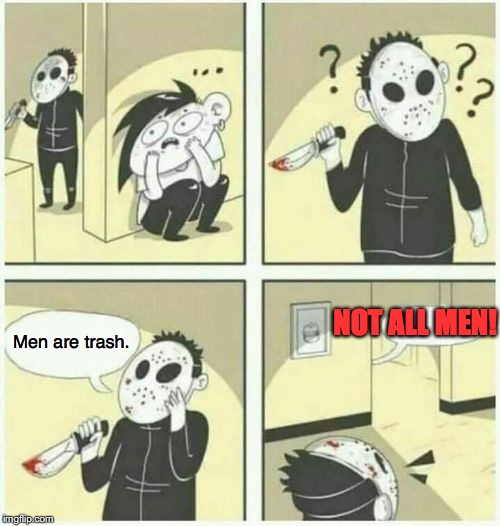 serial killer  | NOT ALL MEN! Men are trash. | image tagged in serial killer,men,feminism | made w/ Imgflip meme maker