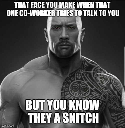 Co-worker Snitch | THAT FACE YOU MAKE WHEN THAT ONE CO-WORKER TRIES TO TALK TO YOU; BUT YOU KNOW THEY A SNITCH | image tagged in coworker,fake,the rock,dwayne johnson,fake people,memes | made w/ Imgflip meme maker