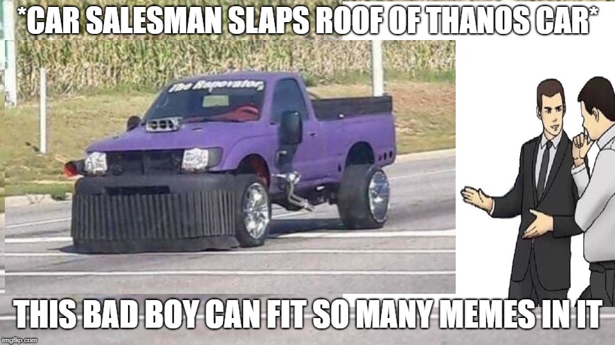 thanos car | *CAR SALESMAN SLAPS ROOF OF THANOS CAR*; THIS BAD BOY CAN FIT SO MANY MEMES IN IT | image tagged in thanos car,meme | made w/ Imgflip meme maker