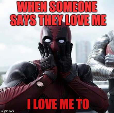 Deadpool Surprised | WHEN SOMEONE SAYS THEY LOVE ME; I LOVE ME TO | image tagged in memes,deadpool surprised | made w/ Imgflip meme maker