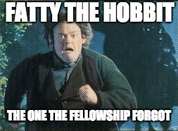 The long lost hobbit. | FATTY THE HOBBIT; THE ONE THE FELLOWSHIP FORGOT | image tagged in fattyboi run,hobbit,fredegar fatty bolger,lotr,frodo,old took | made w/ Imgflip meme maker