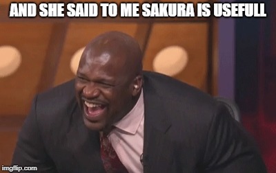 black man laughing really hard | AND SHE SAID TO ME SAKURA IS USEFULL | image tagged in black man laughing really hard | made w/ Imgflip meme maker