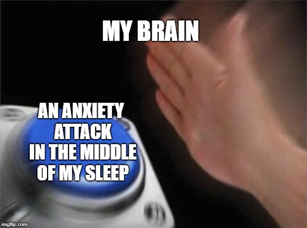Blank Nut Button Meme | MY BRAIN; AN ANXIETY ATTACK IN THE MIDDLE OF MY SLEEP | image tagged in memes,blank nut button | made w/ Imgflip meme maker