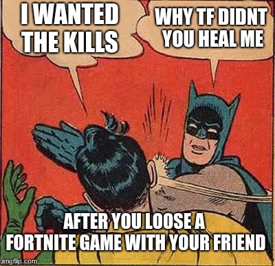 Batman Slapping Robin | I WANTED THE KILLS; WHY TF DIDNT YOU HEAL ME; AFTER YOU LOOSE A FORTNITE GAME WITH YOUR FRIEND | image tagged in memes,batman slapping robin | made w/ Imgflip meme maker