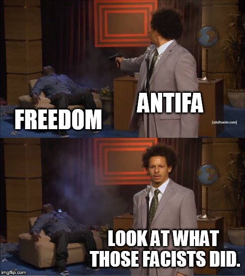 Who Killed Hannibal | ANTIFA; FREEDOM; LOOK AT WHAT THOSE FACISTS DID. | image tagged in memes,who killed hannibal | made w/ Imgflip meme maker