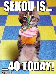 Happy Birthday Cat | SEKOU IS... ...40 TODAY! | image tagged in happy birthday cat | made w/ Imgflip meme maker