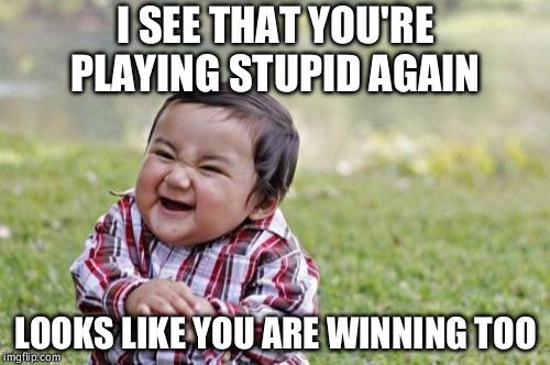 Evil Toddler Meme | I SEE THAT YOU'RE PLAYING STUPID AGAIN; LOOKS LIKE YOU ARE WINNING TOO | image tagged in memes,evil toddler | made w/ Imgflip meme maker