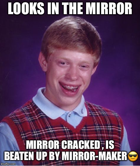 Bad Luck Brian Meme | LOOKS IN THE MIRROR; MIRROR CRACKED , IS BEATEN UP BY MIRROR-MAKER😎 | image tagged in memes,bad luck brian | made w/ Imgflip meme maker