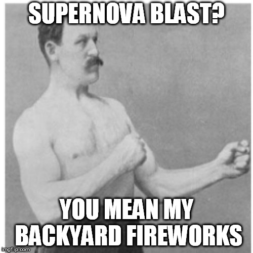 Overly Manly Man | SUPERNOVA BLAST? YOU MEAN MY BACKYARD FIREWORKS | image tagged in memes,overly manly man | made w/ Imgflip meme maker