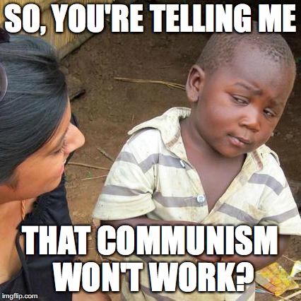 Third World Skeptical Kid | SO, YOU'RE TELLING ME; THAT COMMUNISM WON'T WORK? | image tagged in memes,third world skeptical kid | made w/ Imgflip meme maker