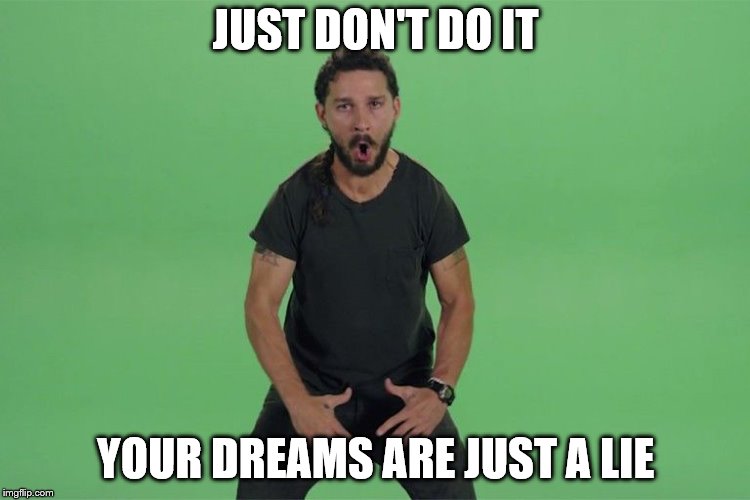 Shia labeouf JUST DO IT | JUST DON'T DO IT; YOUR DREAMS ARE JUST A LIE | image tagged in shia labeouf just do it | made w/ Imgflip meme maker