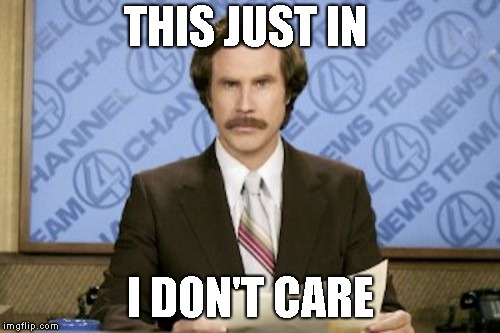 Ron Burgundy | THIS JUST IN; I DON'T CARE | image tagged in memes,ron burgundy | made w/ Imgflip meme maker