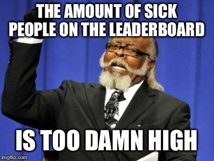 Too Damn High Meme | THE AMOUNT OF SICK PEOPLE ON THE LEADERBOARD IS TOO DAMN HIGH | image tagged in memes,too damn high | made w/ Imgflip meme maker