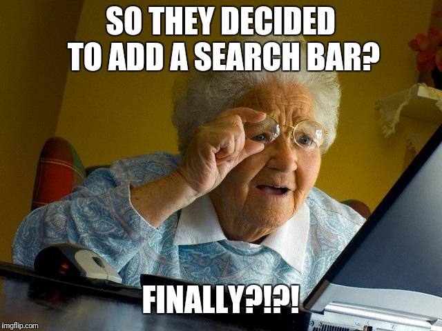 Grandma Finds The Internet Meme | SO THEY DECIDED TO ADD A SEARCH BAR? FINALLY?!?! | image tagged in memes,grandma finds the internet | made w/ Imgflip meme maker