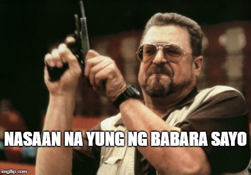 Am I The Only One Around Here | NASAAN NA YUNG NG BABARA SAYO | image tagged in memes,am i the only one around here | made w/ Imgflip meme maker