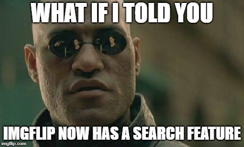 I don't know if anyone else has found this out, but I don't remember it being there yesterday!  | WHAT IF I TOLD YOU; IMGFLIP NOW HAS A SEARCH FEATURE | image tagged in memes,matrix morpheus | made w/ Imgflip meme maker