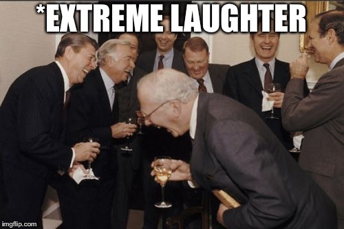 Extreme laughter | *EXTREME LAUGHTER | image tagged in memes,laughing men in suits,extreme laughing | made w/ Imgflip meme maker