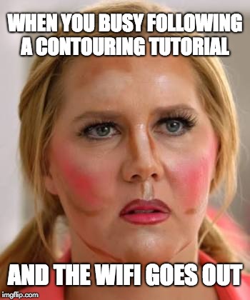 Makeup | WHEN YOU BUSY FOLLOWING A CONTOURING TUTORIAL; AND THE WIFI GOES OUT | image tagged in makeup | made w/ Imgflip meme maker