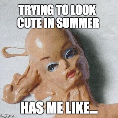 HEATWAVE MAKEUP | TRYING TO LOOK CUTE IN SUMMER; HAS ME LIKE... | image tagged in heatwave makeup | made w/ Imgflip meme maker