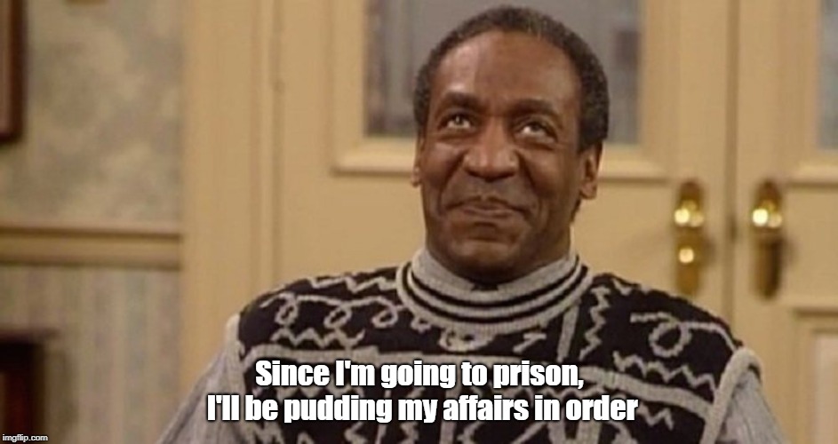 Buh bye Bill | Since I'm going to prison, I'll be pudding my affairs in order | image tagged in memes,bill cosby pudding | made w/ Imgflip meme maker