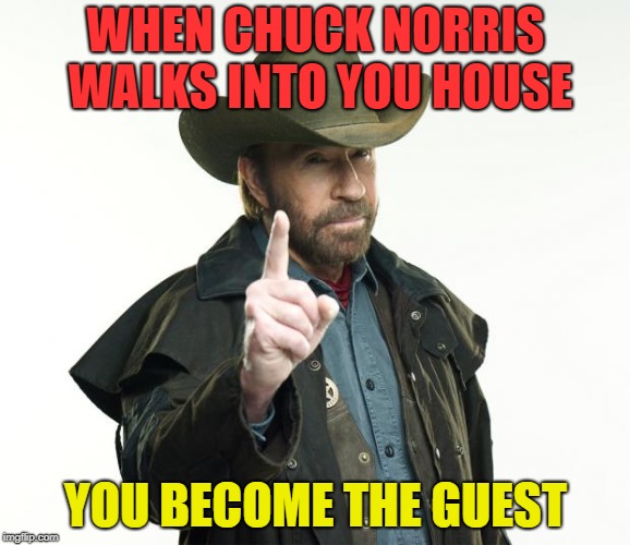 Chuck Norris...the guest? Never! | WHEN CHUCK NORRIS WALKS INTO YOU HOUSE; YOU BECOME THE GUEST | image tagged in memes,chuck norris finger,chuck norris,dank memes,funny,bad puns | made w/ Imgflip meme maker