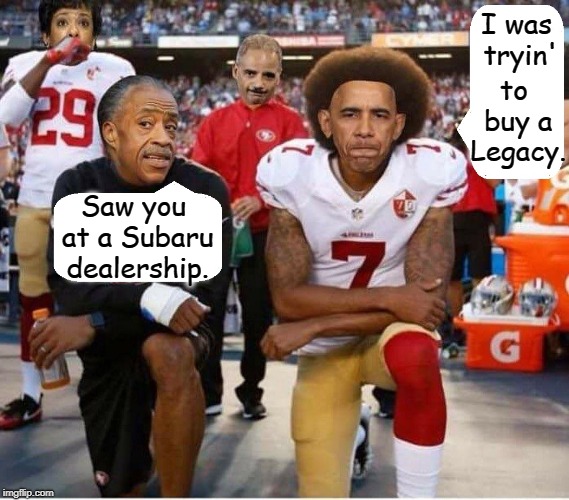 Sideline Banter at a 9ers Game | I was tryin'; to buy a Legacy. Saw you at a Subaru dealership. | image tagged in vince vance,barack obama,reverend al sharpton,loretta lynch,eric holder,colin kaepernick | made w/ Imgflip meme maker
