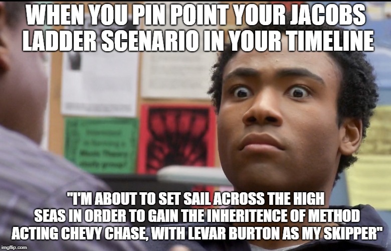 Six Seasons and a Movie | WHEN YOU PIN POINT YOUR JACOBS LADDER SCENARIO IN YOUR TIMELINE; "I'M ABOUT TO SET SAIL ACROSS THE HIGH SEAS IN ORDER TO GAIN THE INHERITENCE OF METHOD ACTING CHEVY CHASE, WITH LEVAR BURTON AS MY SKIPPER" | image tagged in community,troy barnes,inspector space time,rick and morty,hdtgm | made w/ Imgflip meme maker