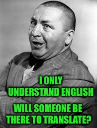 I ONLY UNDERSTAND ENGLISH WILL SOMEONE BE THERE TO TRANSLATE? | made w/ Imgflip meme maker