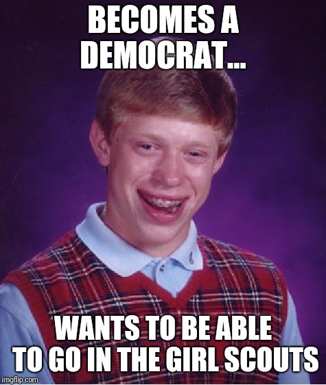 Bad Luck Brian Meme |  BECOMES A DEMOCRAT... WANTS TO BE ABLE TO GO IN THE GIRL SCOUTS | image tagged in memes,bad luck brian | made w/ Imgflip meme maker