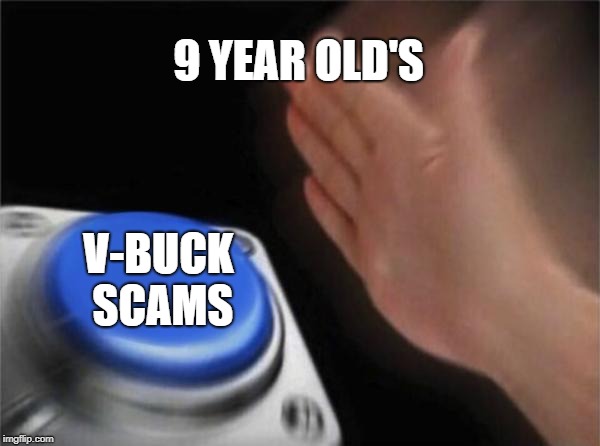 Blank Nut Button Meme |  9 YEAR OLD'S; V-BUCK SCAMS | image tagged in memes,blank nut button | made w/ Imgflip meme maker