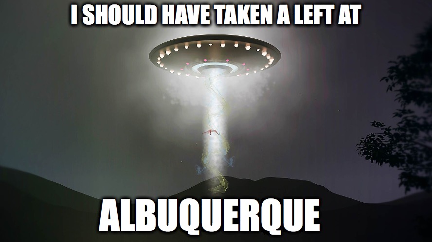 I should have taken a left at Albuquerque  |  I SHOULD HAVE TAKEN A LEFT AT; ALBUQUERQUE | image tagged in aliens,bugs bunny | made w/ Imgflip meme maker